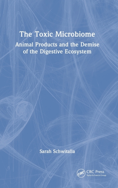 The Toxic Microbiome : Animal Products and the Demise of the Digestive Ecosystem, Hardback Book
