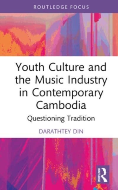 Youth Culture and the Music Industry in Contemporary Cambodia : Questioning Tradition, Hardback Book