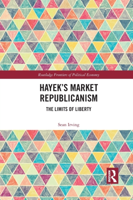 Hayek’s Market Republicanism : The Limits of Liberty, Paperback / softback Book