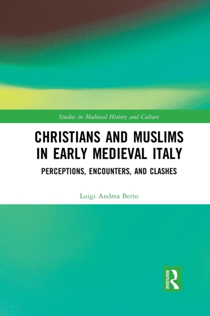 Christians and Muslims in Early Medieval Italy : Perceptions, Encounters, and Clashes, Paperback / softback Book