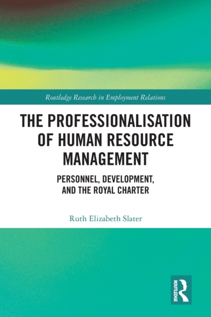 The Professionalisation of Human Resource Management : Personnel, Development, and the Royal Charter, Paperback / softback Book