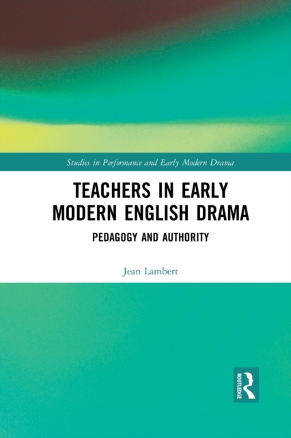 Teachers in Early Modern English Drama : Pedagogy and Authority, Paperback / softback Book