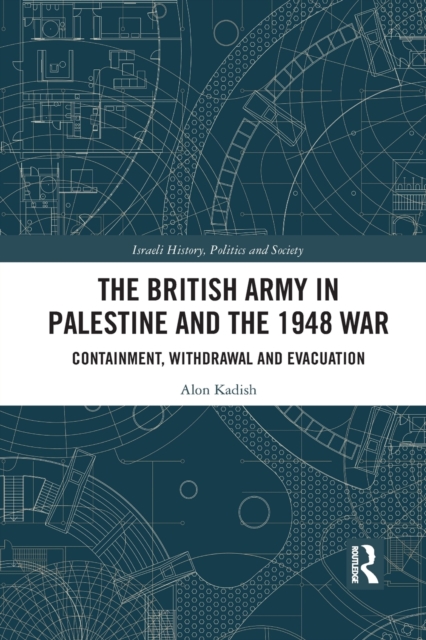 The British Army in Palestine and the 1948 War : Containment, Withdrawal and Evacuation, Paperback / softback Book