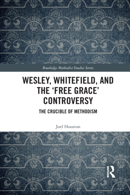 Wesley, Whitefield and the 'Free Grace' Controversy : The Crucible of Methodism, Paperback / softback Book