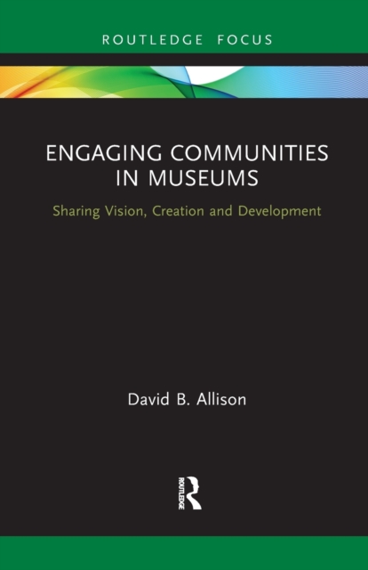 Engaging Communities in Museums : Sharing Vision, Creation and Development, Paperback / softback Book