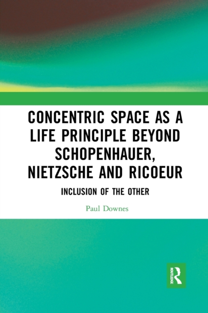 Concentric Space as a Life Principle Beyond Schopenhauer, Nietzsche and Ricoeur : Inclusion of the Other, Paperback / softback Book