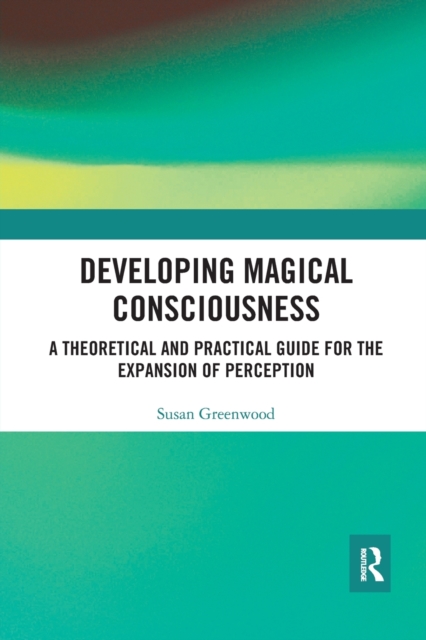 Developing Magical Consciousness : A Theoretical and Practical Guide for the Expansion of Perception, Paperback / softback Book