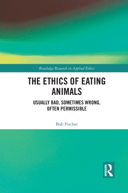 The Ethics of Eating Animals : Usually Bad, Sometimes Wrong, Often Permissible, Paperback / softback Book