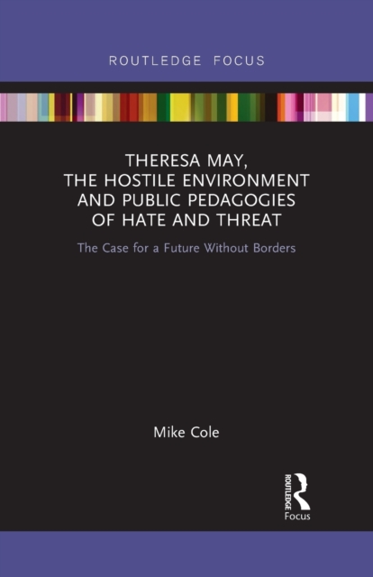Theresa May, The Hostile Environment and Public Pedagogies of Hate and Threat : The Case for a Future Without Borders, Paperback / softback Book