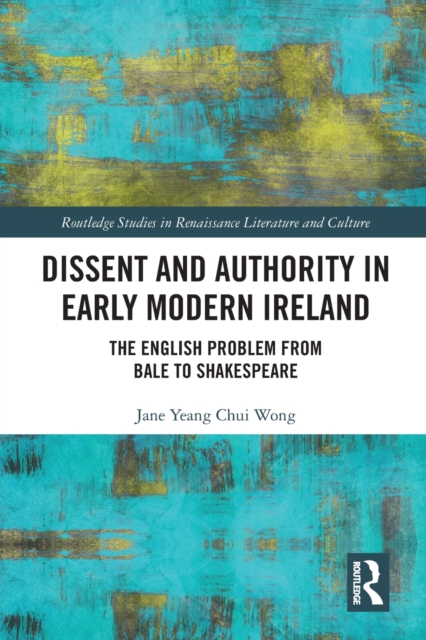 Dissent and Authority in Early Modern Ireland : The English Problem from Bale to Shakespeare, Paperback / softback Book