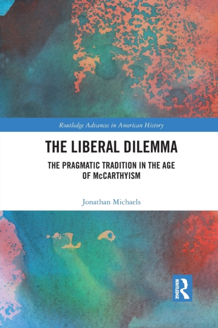 The Liberal Dilemma : The Pragmatic Tradition in the Age of McCarthyism, Paperback / softback Book