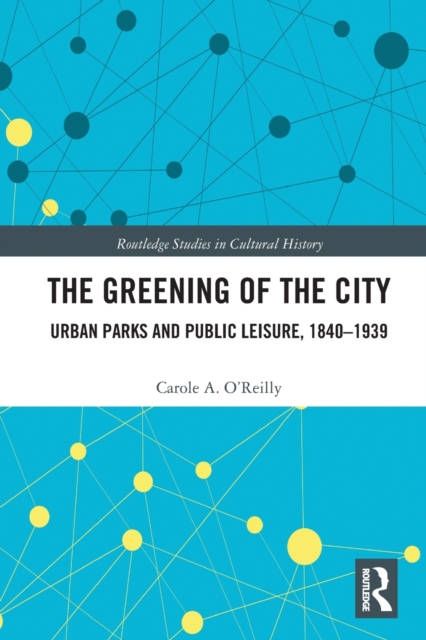 The Greening of the City : Urban Parks and Public Leisure, 1840-1939, Paperback / softback Book
