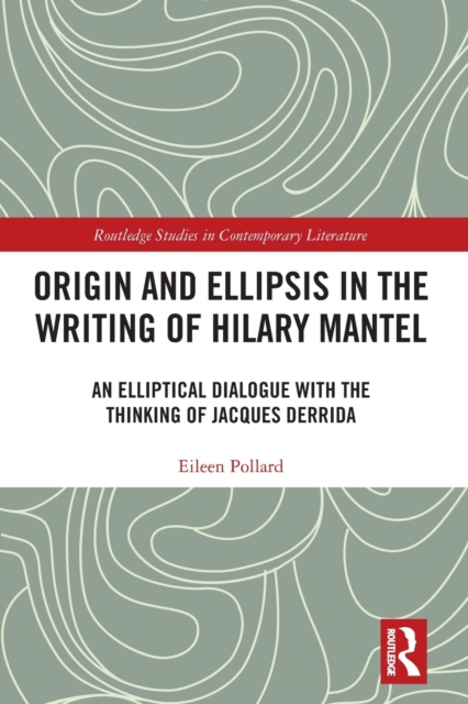 Origin and Ellipsis in the Writing of Hilary Mantel : An Elliptical Dialogue with the Thinking of Jacques Derrida, Paperback / softback Book