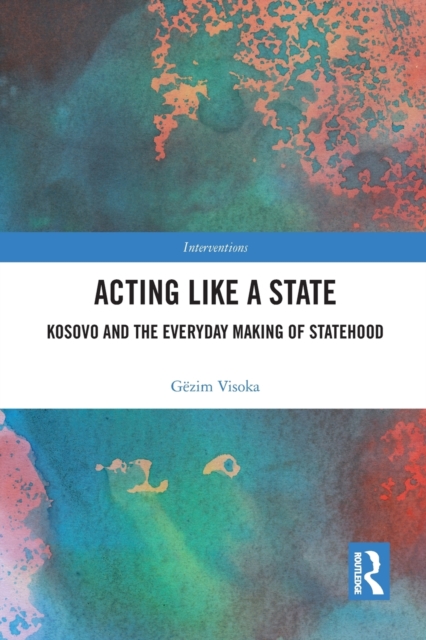Acting Like a State : Kosovo and the Everyday Making of Statehood, Paperback / softback Book