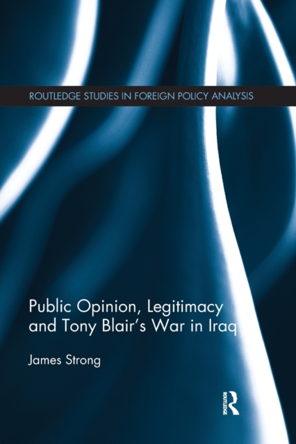 Public Opinion, Legitimacy and Tony Blair’s War in Iraq, Paperback / softback Book