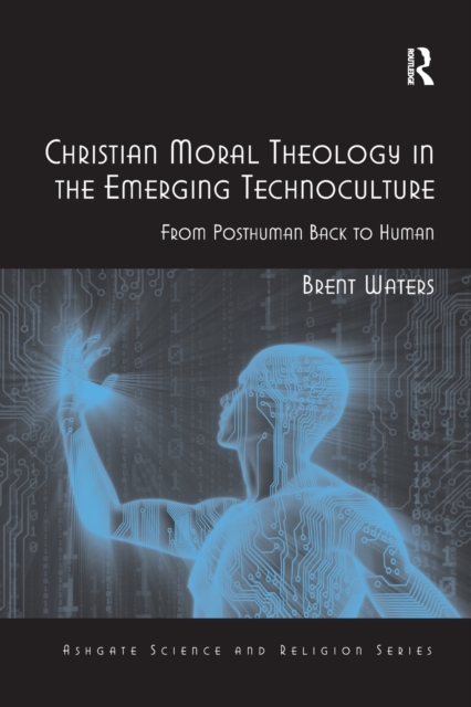 Christian Moral Theology in the Emerging Technoculture : From Posthuman Back to Human, Paperback / softback Book