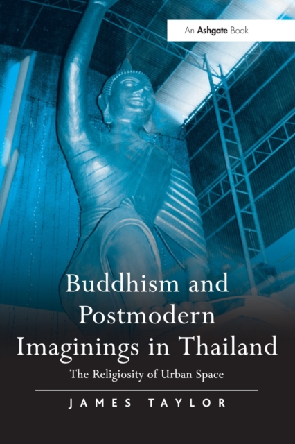 Buddhism and Postmodern Imaginings in Thailand : The Religiosity of Urban Space, Paperback / softback Book