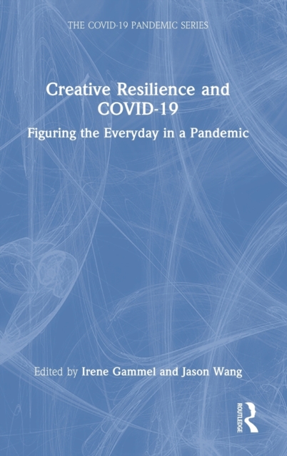 Creative Resilience and COVID-19 : Figuring the Everyday in a Pandemic, Hardback Book