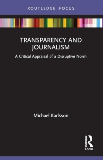 Transparency and Journalism : A Critical Appraisal of a Disruptive Norm, Paperback / softback Book