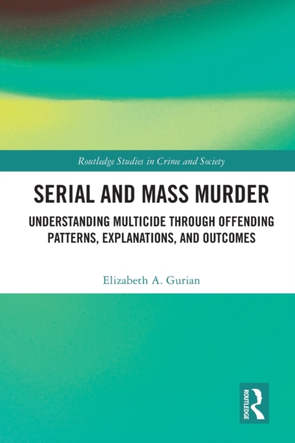 Serial and Mass Murder : Understanding Multicide through Offending Patterns, Explanations, and Outcomes, Paperback / softback Book