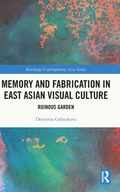 Memory and Fabrication in East Asian Visual Culture : Ruinous Garden, Hardback Book