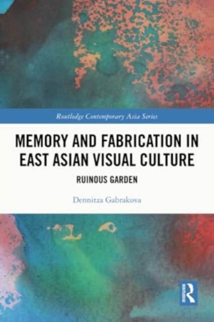 Memory and Fabrication in East Asian Visual Culture : Ruinous Garden, Paperback / softback Book