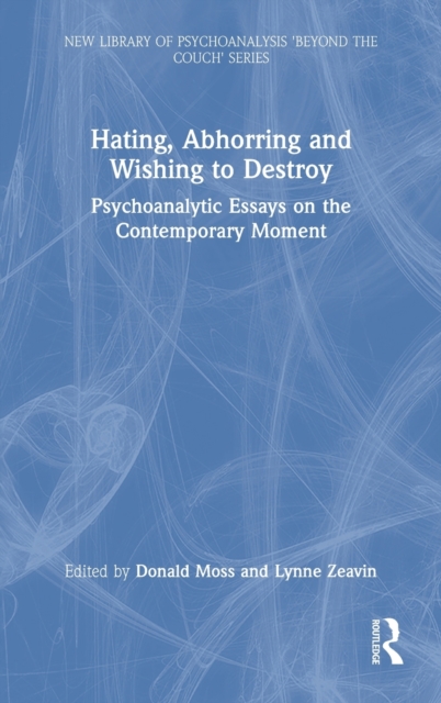 Hating, Abhorring and Wishing to Destroy : Psychoanalytic Essays on the Contemporary Moment, Hardback Book