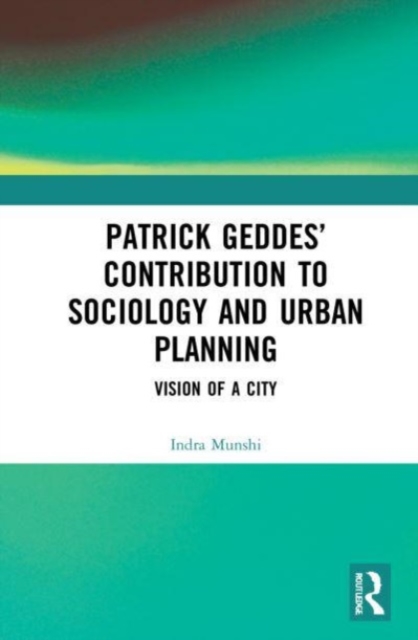 Patrick Geddes’ Contribution to Sociology and Urban Planning : Vision of A City, Paperback / softback Book