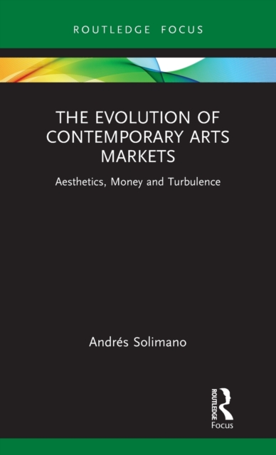 The Evolution of Contemporary Arts Markets : Aesthetics, Money and Turbulence, Hardback Book
