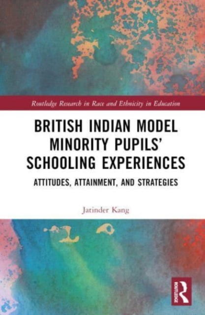British Indian Model Minority Pupils’ Schooling Experiences : Attitudes, Attainment, and Strategies, Hardback Book