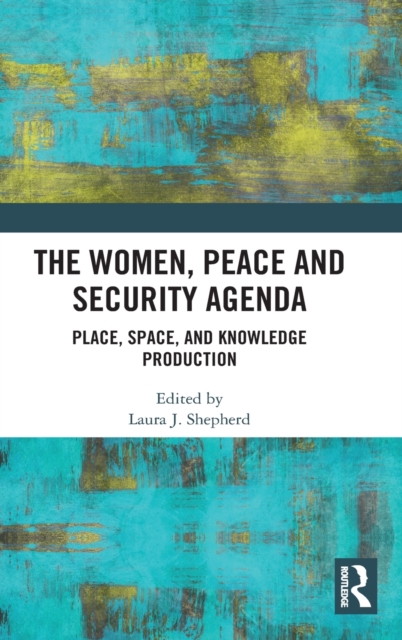 The Women, Peace and Security Agenda : Place, Space, and Knowledge Production, Hardback Book