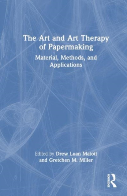 The Art and Art Therapy of Papermaking : Material, Methods, and Applications, Hardback Book
