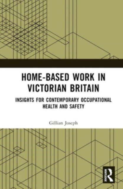 Home-based Work in Victorian Britain : Insights for Contemporary Occupational Health and Safety, Hardback Book