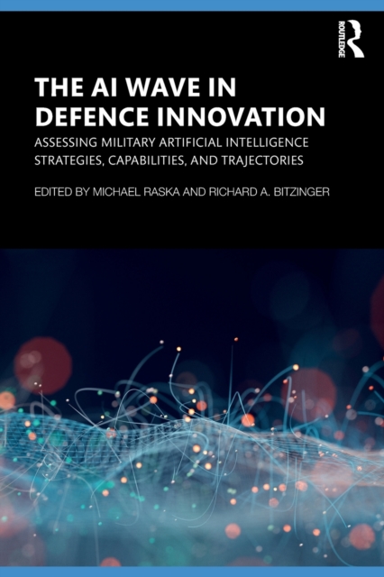 The AI Wave in Defence Innovation : Assessing Military Artificial Intelligence Strategies, Capabilities, and Trajectories, Paperback / softback Book