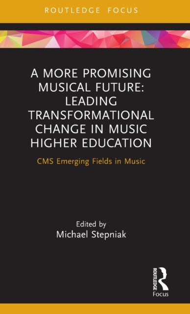 A More Promising Musical Future: Leading Transformational Change in Music Higher Education : CMS Emerging Fields in Music, Hardback Book