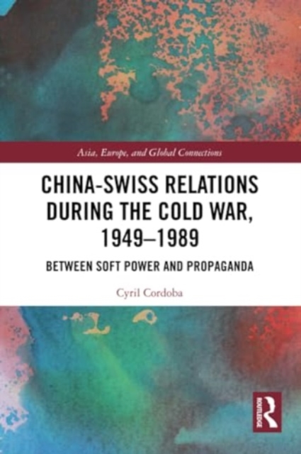China-Swiss Relations during the Cold War, 1949–1989 : Between Soft Power and Propaganda, Paperback / softback Book