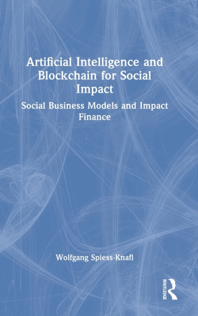 Artificial Intelligence and Blockchain for Social Impact : Social Business Models and Impact Finance, Hardback Book