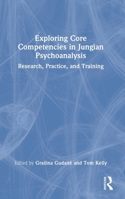 Exploring Core Competencies in Jungian Psychoanalysis : Research, Practice, and Training, Hardback Book