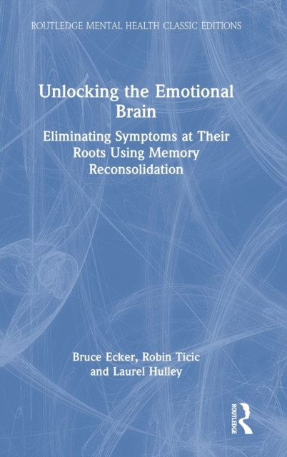 Unlocking the Emotional Brain : Eliminating Symptoms at Their Roots Using Memory Reconsolidation, Hardback Book