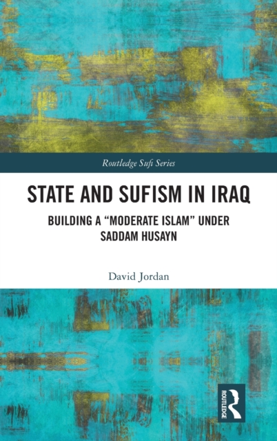 State and Sufism in Iraq : Building a “Moderate Islam” Under Saddam Husayn, Hardback Book