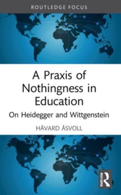 A Praxis of Nothingness in Education : On Heidegger and Wittgenstein, Paperback / softback Book