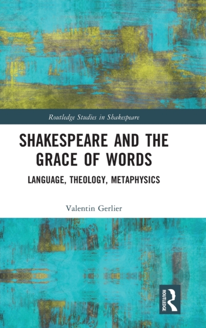 Shakespeare and the Grace of Words : Language, Theology, Metaphysics, Hardback Book