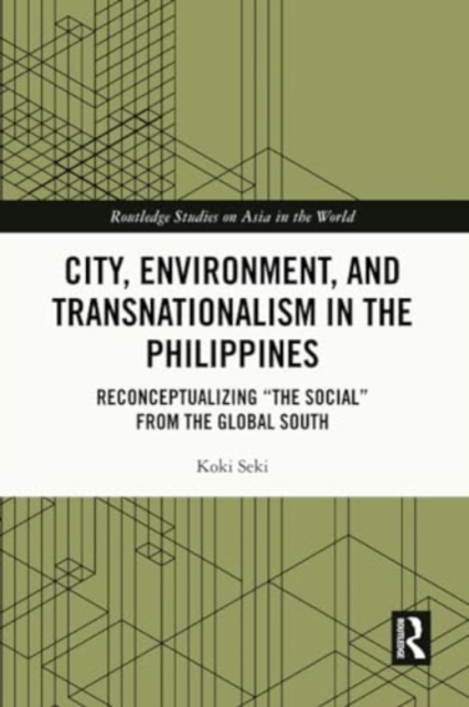 City, Environment, and Transnationalism in the Philippines : Reconceptualizing “the Social” from the Global South, Paperback / softback Book