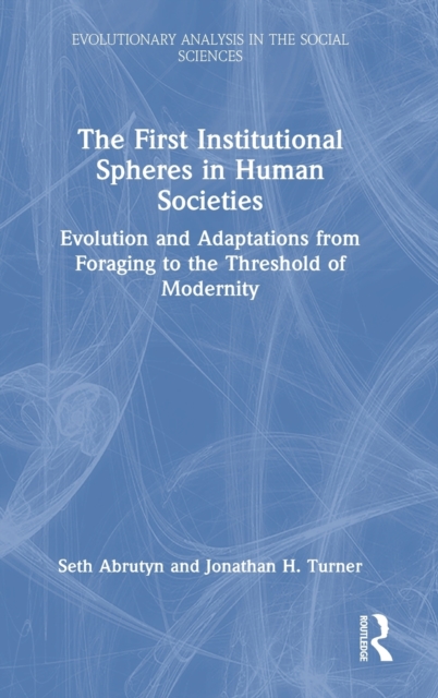 The First Institutional Spheres in Human Societies : Evolution and Adaptations from Foraging to the Threshold of Modernity, Hardback Book