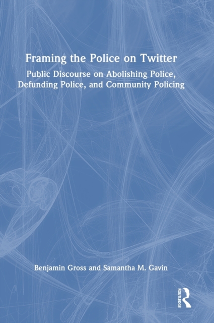Framing the Police on Twitter : Public Discourse on Abolishing Police, Defunding Police, and Community Policing, Hardback Book