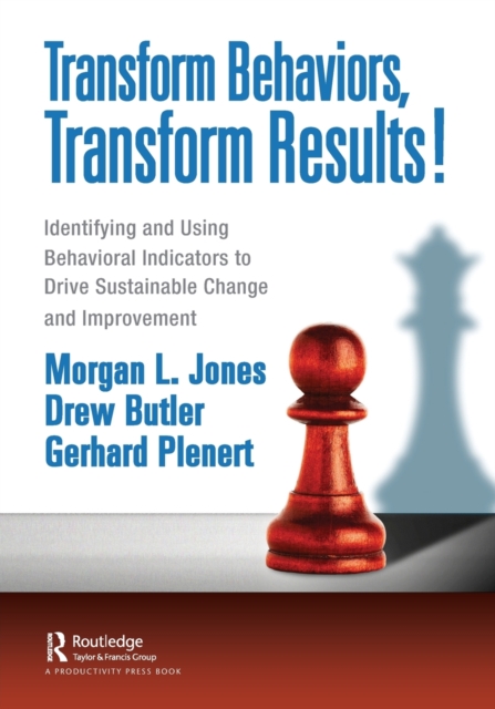 Transform Behaviors, Transform Results! : Identifying and Using Behavioral Indicators to Drive Sustainable Change and Improvement, Paperback / softback Book