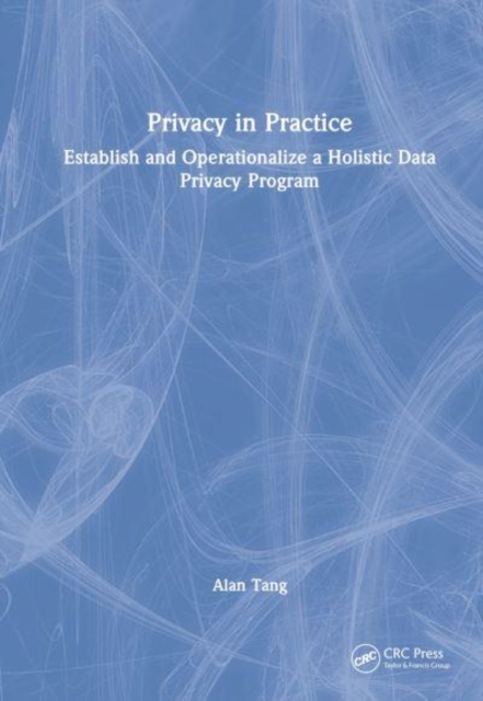 Privacy in Practice : Establish and Operationalize a Holistic Data Privacy Program, Hardback Book