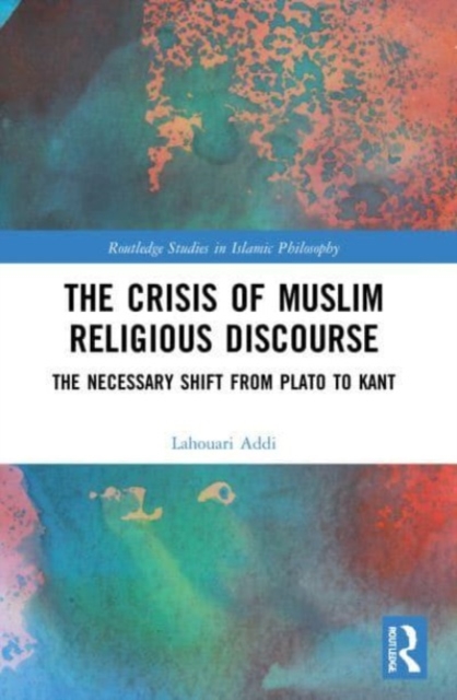 The Crisis of Muslim Religious Discourse : The Necessary Shift from Plato to Kant, Paperback / softback Book