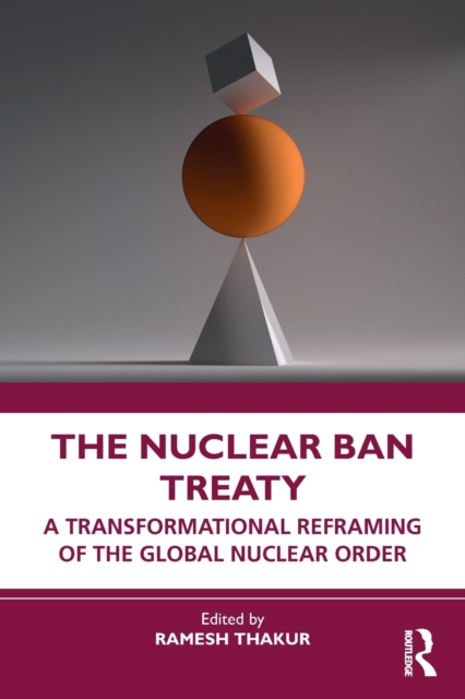 The Nuclear Ban Treaty : A Transformational Reframing of the Global Nuclear Order, Paperback / softback Book