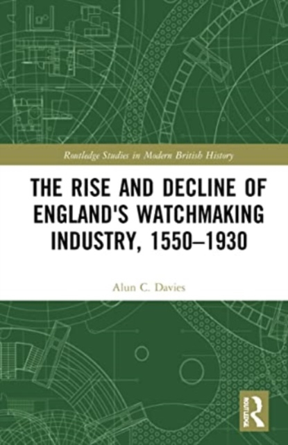 The Rise and Decline of England's Watchmaking Industry, 1550–1930, Paperback / softback Book